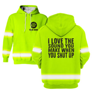 Hi Vis Hoodie I Love The Sound You Make When You Shut Up Green Custom Name and Logo Company Name Safety Workwear