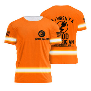 Orange Reflective Shirt Electrician If I Wasn't A Good Electrician Hi Vis Custom Name Safety Workwear For Lineman